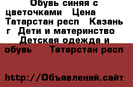 Обувь синяя с цветочками › Цена ­ 150 - Татарстан респ., Казань г. Дети и материнство » Детская одежда и обувь   . Татарстан респ.